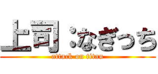 上司：なぎっち (attack on titan)