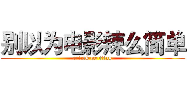 别以为电影辣么简单 (attack on titan)
