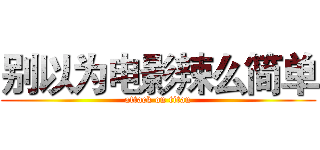 别以为电影辣么简单 (attack on titan)