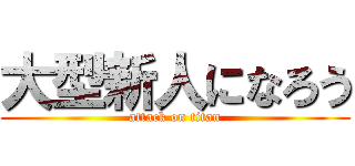 大型新人になろう (attack on titan)