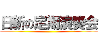 日新の定期演奏会 ()