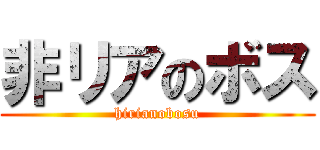 非リアのボス (hirianobosu)