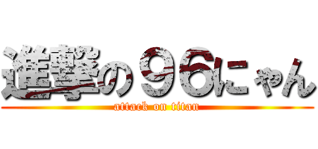 進撃の９６にゃん (attack on titan)