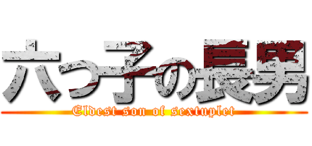 六つ子の長男 (Eldest son of sextuplet)