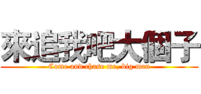 來追我吧大個子 (Come and chase me, big man)