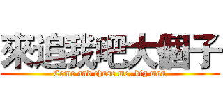 來追我吧大個子 (Come and chase me, big man)