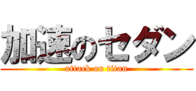 加速のセダン (attack on titan)