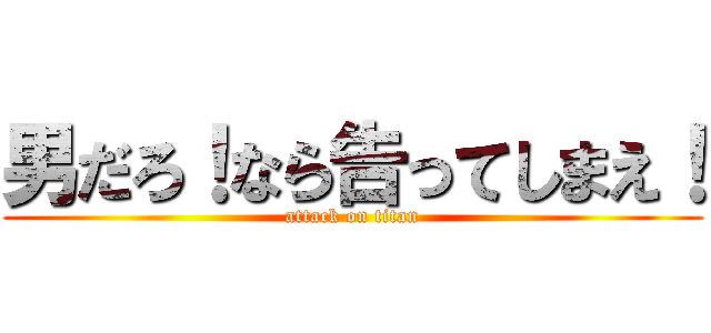 男だろ！なら告ってしまえ！ (attack on titan)