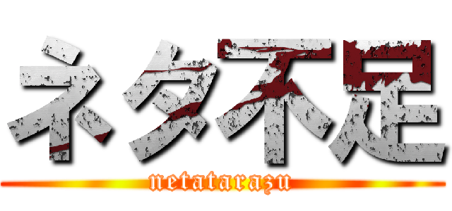 ネタ不足 (netatarazu)