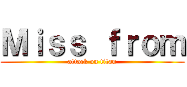 Ｍｉｓｓ ｆｒｏｍ (attack on titan)