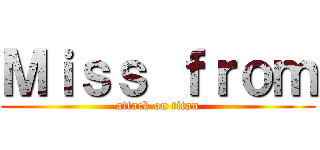 Ｍｉｓｓ ｆｒｏｍ (attack on titan)