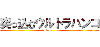 突っ込むウルトラハンコ (attack on titan)