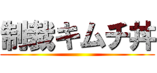 制裁キムチ丼 ()