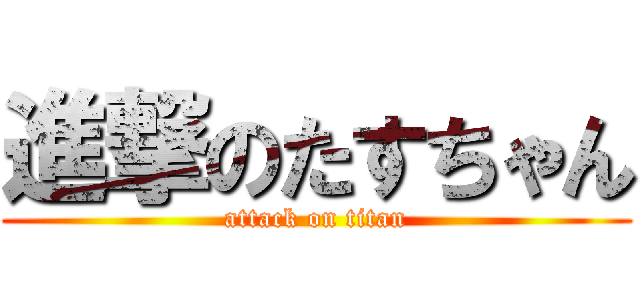 進撃のたすちゃん (attack on titan)