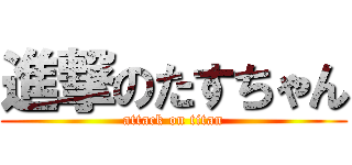 進撃のたすちゃん (attack on titan)