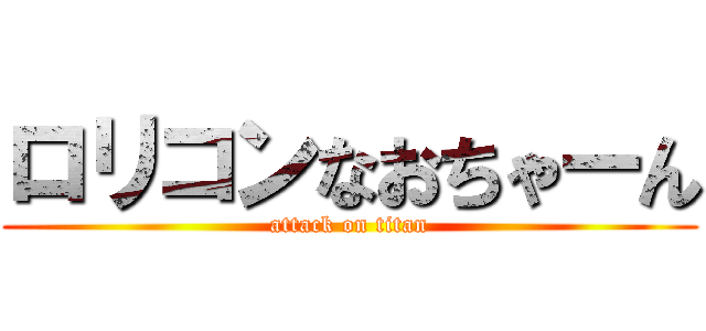 ロリコンなおちゃーん (attack on titan)