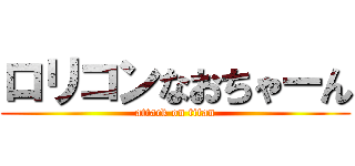ロリコンなおちゃーん (attack on titan)