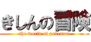 きしんの冒険 (the world of pokemon)