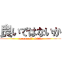 良いではないか (excuse all of life)