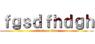 ｆｇｓｄｆｈｄｇｈ (attack on titan)