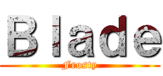 Ｂｌａｄｅ (Frosty)