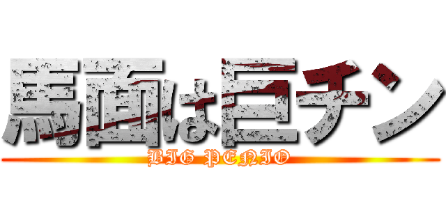 馬面は巨チン (BIG PENIO)