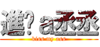 進擊ａ丞丞 (kiss my ass)