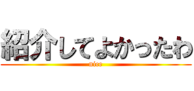 紹介してよかったわ (nice)