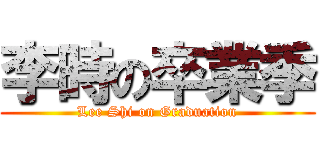 李時の卒業季 (Lee Shi on Graduation)