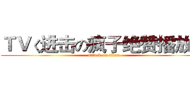 ＴＶく进击の疯子绝赞播放中 (attack on titan)