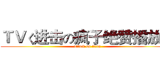 ＴＶく进击の疯子绝赞播放中 (attack on titan)
