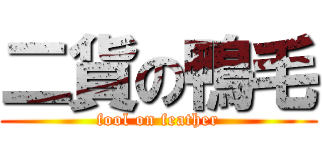 二貨の鴨毛 (fool on feather)