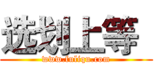 选划上等
 (www.fuliqu.com)