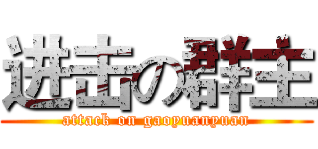 进击の群主 (attack on gaoyuanyuan)