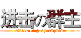 进击の群主 (attack on gaoyuanyuan)