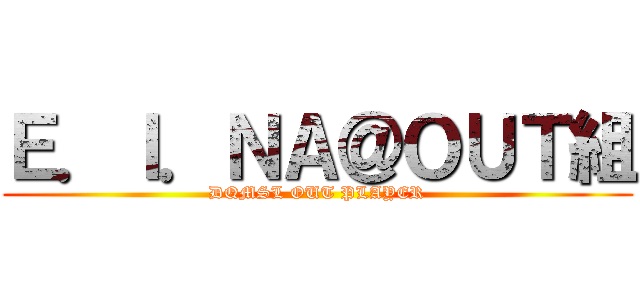 Ｅ．Ｉ．ＮＡ＠ＯＵＴ組 (DQMSL OUT PLAYER)