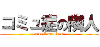 コミュ症の隣人 (attack on titan)