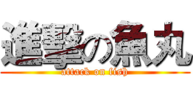 進擊の魚丸 (attack on fish)