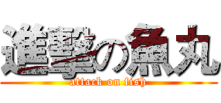 進擊の魚丸 (attack on fish)