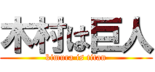 木村は巨人 (kimura is titan)