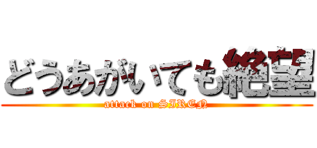 どうあがいても絶望 (attack on SIREN)