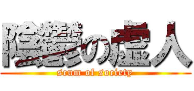 陰鬱の虚人 (scum of society)