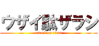 ウザイ駄ザラシ (attack on titan)