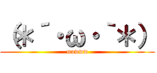 （＊´・ω・｀＊） (muwww)