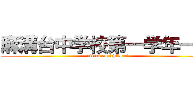 麻溝台中学校第一学年一組 (attack on ichikumi)