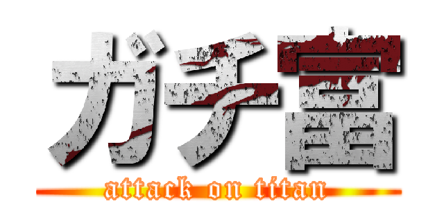 ガチ富 (attack on titan)