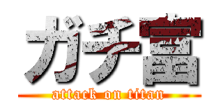 ガチ富 (attack on titan)