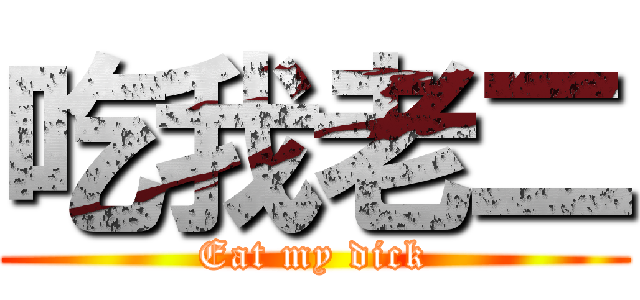 吃我老二 (Eat my dick)