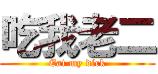 吃我老二 (Eat my dick)