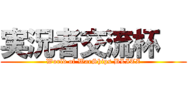 実況者交流杯   (World of WarShips BLITZ)